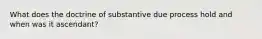 What does the doctrine of substantive due process hold and when was it ascendant?