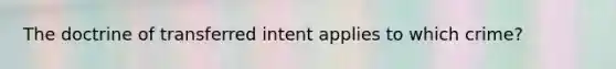 The doctrine of transferred intent applies to which crime?