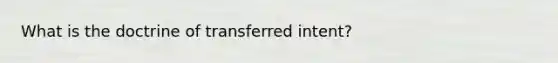 What is the doctrine of transferred intent?