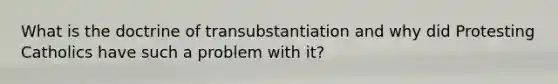 What is the doctrine of transubstantiation and why did Protesting Catholics have such a problem with it?