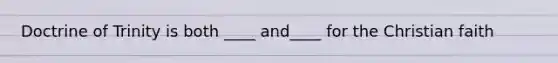 Doctrine of Trinity is both ____ and____ for the Christian faith