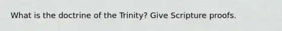 What is the doctrine of the Trinity? Give Scripture proofs.