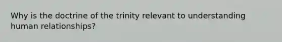 Why is the doctrine of the trinity relevant to understanding human relationships?