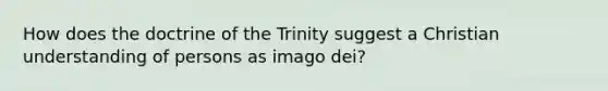 How does the doctrine of the Trinity suggest a Christian understanding of persons as imago dei?