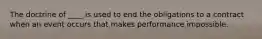 The doctrine of ____ is used to end the obligations to a contract when an event occurs that makes performance impossible.