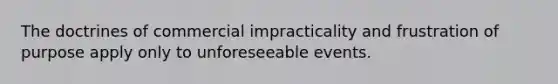 The doctrines of commercial impracticality and frustration of purpose apply only to unforeseeable events.