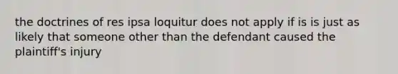 the doctrines of res ipsa loquitur does not apply if is is just as likely that someone other than the defendant caused the plaintiff's injury