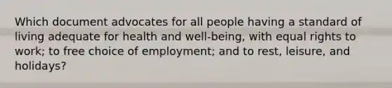 Which document advocates for all people having a standard of living adequate for health and well-being, with equal rights to work; to free choice of employment; and to rest, leisure, and holidays?