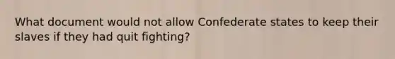 What document would not allow Confederate states to keep their slaves if they had quit fighting?