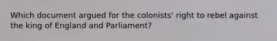 Which document argued for the colonists' right to rebel against the king of England and Parliament?