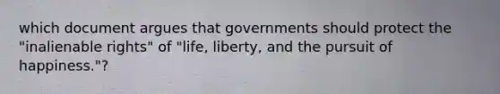 which document argues that governments should protect the "inalienable rights" of "life, liberty, and the pursuit of happiness."?