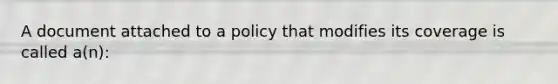 A document attached to a policy that modifies its coverage is called a(n):