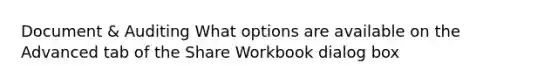 Document & Auditing What options are available on the Advanced tab of the Share Workbook dialog box