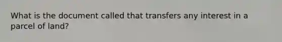 What is the document called that transfers any interest in a parcel of land?