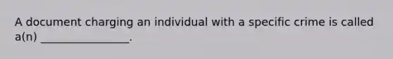 A document charging an individual with a specific crime is called a(n) ________________.