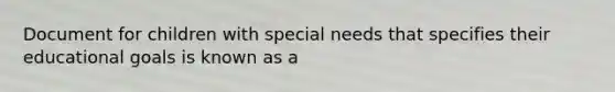 Document for children with special needs that specifies their educational goals is known as a