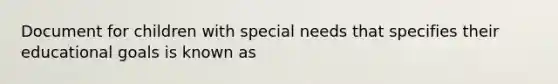 Document for children with special needs that specifies their educational goals is known as