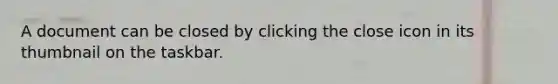 A document can be closed by clicking the close icon in its thumbnail on the taskbar.