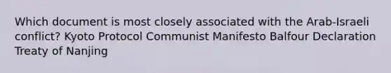 Which document is most closely associated with the Arab-Israeli conflict? Kyoto Protocol Communist Manifesto Balfour Declaration Treaty of Nanjing