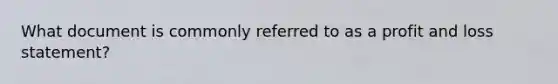 What document is commonly referred to as a profit and loss statement?