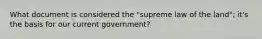 What document is considered the "supreme law of the land"; it's the basis for our current government?