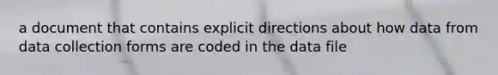 a document that contains explicit directions about how data from data collection forms are coded in the data file