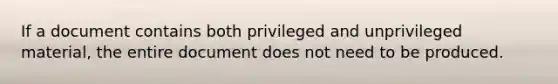 If a document contains both privileged and unprivileged material, the entire document does not need to be produced.