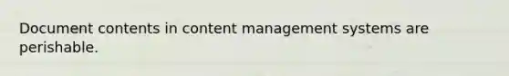 Document contents in content management systems are perishable.