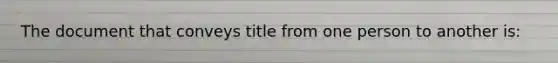 The document that conveys title from one person to another is: