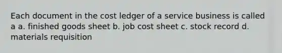 Each document in the cost ledger of a service business is called a a. finished goods sheet b. job cost sheet c. stock record d. materials requisition