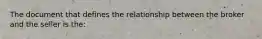 The document that defines the relationship between the broker and the seller is the: