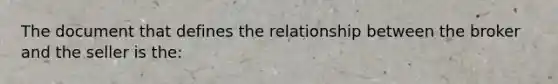 The document that defines the relationship between the broker and the seller is the: