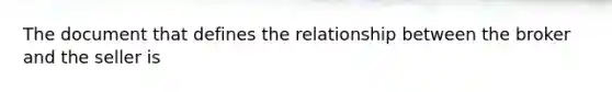 The document that defines the relationship between the broker and the seller is