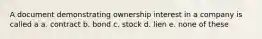 A document demonstrating ownership interest in a company is called a a. contract b. bond c. stock d. lien e. none of these