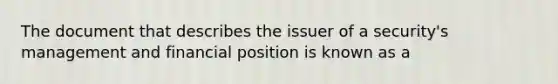 The document that describes the issuer of a security's management and financial position is known as a