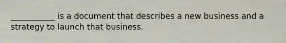 ___________ is a document that describes a new business and a strategy to launch that business.