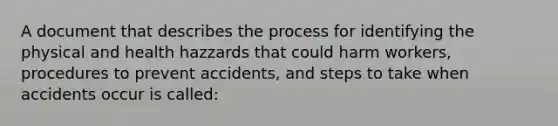 A document that describes the process for identifying the physical and health hazzards that could harm workers, procedures to prevent accidents, and steps to take when accidents occur is called: