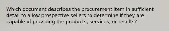 Which document describes the procurement item in sufficient detail to allow prospective sellers to determine if they are capable of providing the products, services, or results?