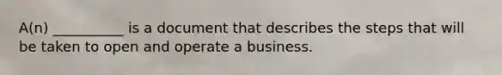 A(n) __________ is a document that describes the steps that will be taken to open and operate a business.