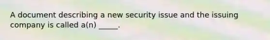 A document describing a new security issue and the issuing company is called a(n) _____.​