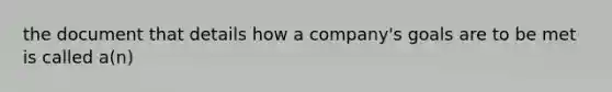 the document that details how a company's goals are to be met is called a(n)