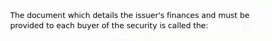 The document which details the issuer's finances and must be provided to each buyer of the security is called the: