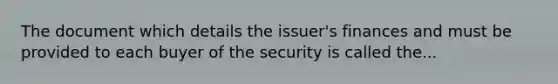 The document which details the issuer's finances and must be provided to each buyer of the security is called the...