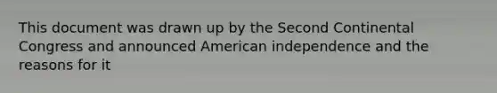 This document was drawn up by the Second Continental Congress and announced American independence and the reasons for it