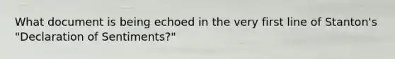 What document is being echoed in the very first line of Stanton's "Declaration of Sentiments?"
