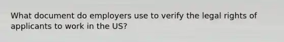 What document do employers use to verify the legal rights of applicants to work in the US?