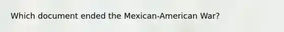 Which document ended the Mexican-American War?