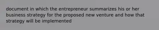 document in which the entrepreneur summarizes his or her business strategy for the proposed new venture and how that strategy will be implemented