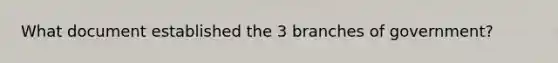 What document established the 3 branches of government?