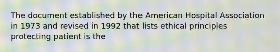 The document established by the American Hospital Association in 1973 and revised in 1992 that lists ethical principles protecting patient is the